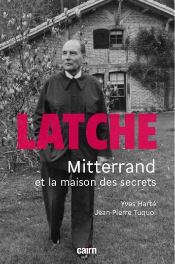 Couverture du livre « Latche : Mitterrand et la maison des secrets » de Jean-Pierre Tuquoi et Yves Harte aux éditions Cairn