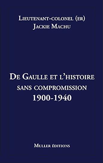 Couverture du livre « De Gaulle et l'histoire sans compromission 1900-1940 » de Jackie Machu aux éditions Muller