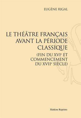 Couverture du livre « Le théâtre français avant la période classique (fin du XVIe et commencement du XVIIe siècle) » de Eugene Rigal aux éditions Slatkine Reprints