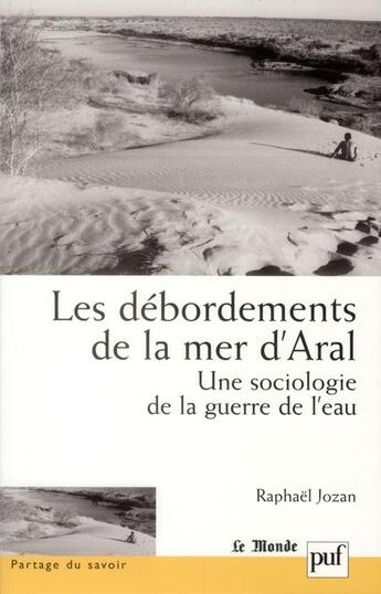 Couverture du livre « Les débordements de la mer d'Aral ; une sociologie de la guerre de l'eau » de Raphael Jozan aux éditions Puf