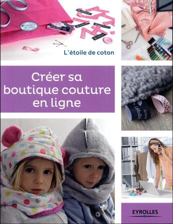 Couverture du livre « Creer sa boutique couture en ligne ; l'étoile de coton » de Alexandra Benonie et Anais Malfilatre aux éditions Eyrolles