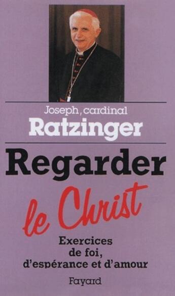 Couverture du livre « Regarder le Christ ; exercices de foi, d'espérance et d'amour » de Benoit Xvi aux éditions Fayard