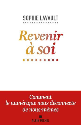 Couverture du livre « Revenir à soi : Comment le numérique nous déconnecte de nous-mêmes » de Sophie Lavault aux éditions Albin Michel