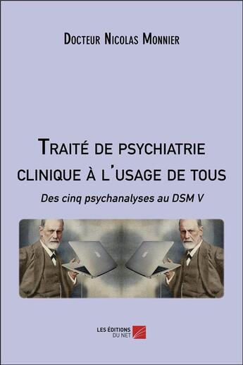 Couverture du livre « Traité de psychiatrie clinique à l'usage de tous : des cinq psychanalyses au DSM V » de Nicolas Monnier aux éditions Editions Du Net