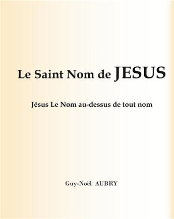 Couverture du livre « Le Saint Nom de Jésus : Jésus Le Nom au-dessus de tout nom » de Aubry Guy-Noel aux éditions Books On Demand