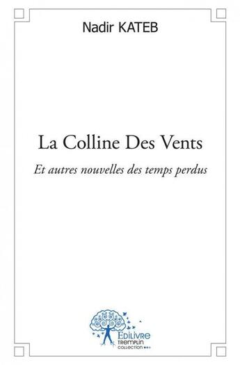 Couverture du livre « La colline des vents - et autres nouvelles des temps perdus » de Nadir Kateb aux éditions Edilivre