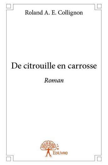 Couverture du livre « De citrouille en carosse » de Roland A. E. Collignon aux éditions Edilivre