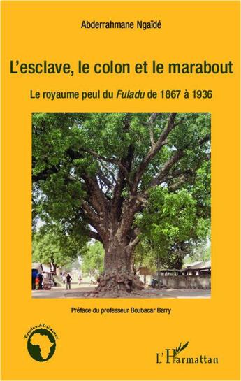 Couverture du livre « L'esclave, le colon et le marabout ; le royaume perdu du Fuladu de 1867 à 1936 » de Abderrahmane Ngaide aux éditions L'harmattan