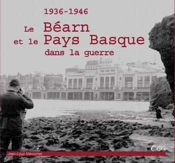 Couverture du livre « Le Béarn et le Pays Basque dans la guerre (1936-1946) » de Jean- Loup Menochet aux éditions Cairn