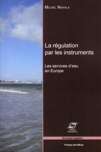 Couverture du livre « La régulation par les instruments ; les services d'eau en Europe » de Michel Nakhla aux éditions Presses De L'ecole Des Mines