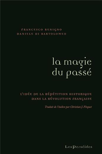 Couverture du livre « La Magie du passé : L'idée de la répétition historique dans la révolution française » de Francesco Benigno et Daniele Di Bartolomeo aux éditions Perseides