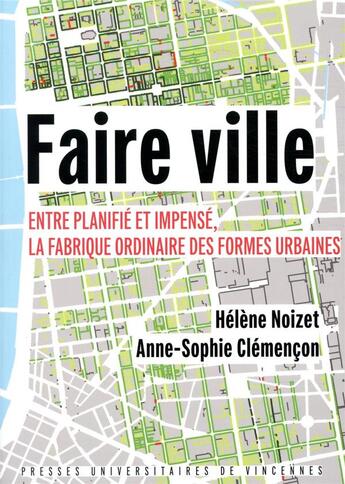 Couverture du livre « Faire ville ; entre planifié et impensé, la fabrique ordinaire des formes urbaines » de Helene Noizet et Anne-Sophie Clemencon aux éditions Pu De Vincennes