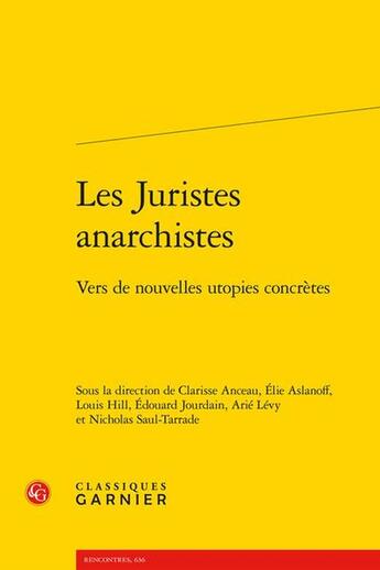 Couverture du livre « Les juristes anarchistes : Vers de nouvelles utopies concrètes » de Edouard Jourdain et Arie Levy et Collectif et Clarisse Anceau et Elie Aslanoff et Louis Hill et Nicholas Saul-Tarrade aux éditions Classiques Garnier