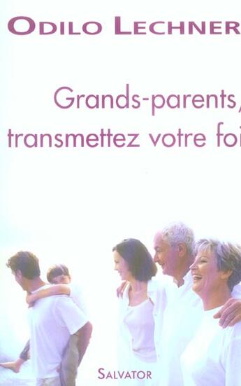 Couverture du livre « Grands-parents, transmettez votre foi » de Odilo Lechner aux éditions Salvator