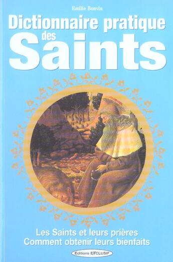 Couverture du livre « Dictionnaire pratique des saints - les saints et leurs prieres comment obtenir leurs bienfaits » de Emilie Bonvin aux éditions Exclusif