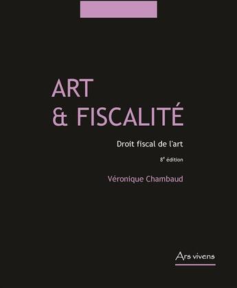 Couverture du livre « Art & fiscalité ; droit fiscal de l'art (8e édition) » de Veronique Chambaud aux éditions Ars Vivens