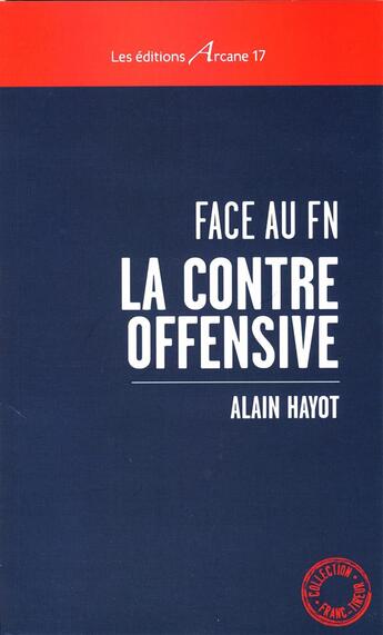 Couverture du livre « Face au FN la contre-offensive » de Alain Hayot aux éditions Arcane 17