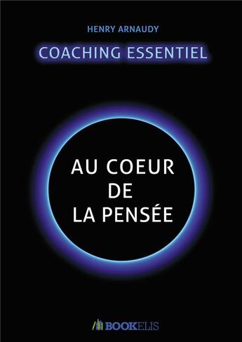 Couverture du livre « Le coaching essentiel : au coeur de la pensée » de Henry Arnaudy aux éditions Bookelis