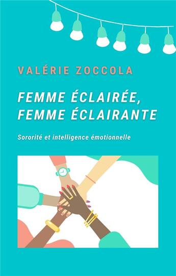 Couverture du livre « Femme éclairée, femme éclairante ; sororité et intelligence émotionnelle » de Valerie Zoccola aux éditions Librinova