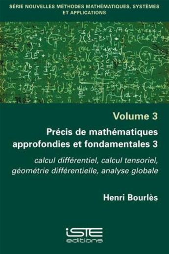 Couverture du livre « Précis de mathématiques approfondies et fondamentales 3 ; calcul différentiel, calcul tensoriel, géométrie différentielle, analyse globale » de Henri Bourlès aux éditions Iste