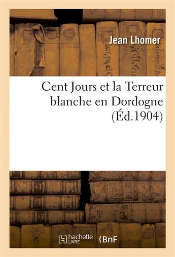 Couverture du livre « Cent jours et la terreur blanche en dordogne (d'apres des documents inedits) » de Lhomer aux éditions Hachette Bnf