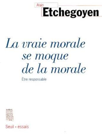 Couverture du livre « La vraie morale se moque de la morale ; être responsable » de Alain Etchegoyen aux éditions Seuil