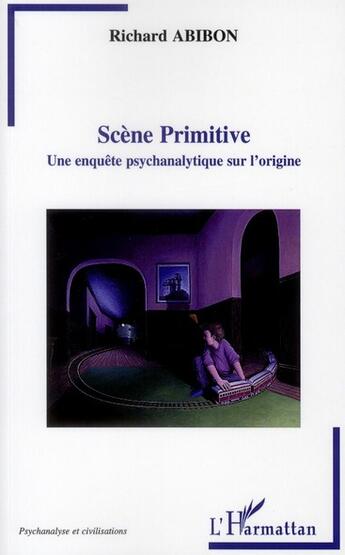 Couverture du livre « Scène primitive ; une enquête psychanalytique sur l'origine » de Richard Abibon aux éditions L'harmattan