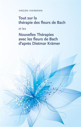 Couverture du livre « Tout sur la thérapie des fleurs de Bach et les nouvelles thérapies avec les fleurs de Bach d'après Dietmar Krämer » de Hagen Heimann aux éditions Books On Demand