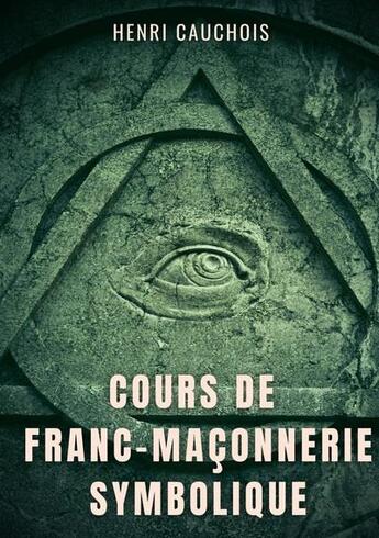 Couverture du livre « Cours de franc-maçonnerie symbolique - 12 seances pour tout comprendre sur les obediences maconnique » de Cauchois Henri aux éditions Books On Demand