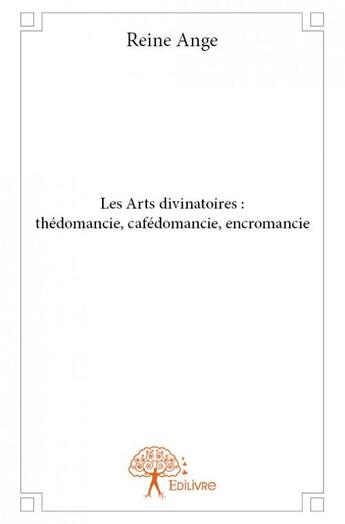 Couverture du livre « Les arts divinatoires ; thédomancie, cafédomancie, encromancie » de Reine Ange aux éditions Edilivre