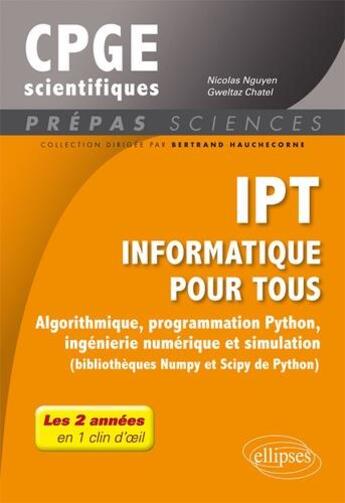 Couverture du livre « CPGE scientifiques ; IPT informatique pour tous ; algorithmique, programmation Python, ingénierie numérique et simulation (édition 2018) » de Nicolas Nguyen et Gweltaz Chatel aux éditions Ellipses