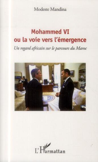 Couverture du livre « Mohammed VI, ou la voie vers l'emmergence ; un regard africain sur le parcours du Maroc » de Modeste Mandina aux éditions L'harmattan