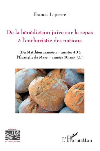 Couverture du livre « De la bénédiction juive sur le repas à l'eucharistie des nations ; du Matthieu arameen -années 40 à l'Evangile de Marc- années 70 apr. J.C. » de Francis Lapierre aux éditions L'harmattan