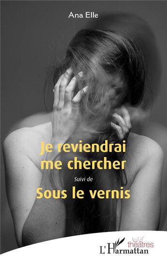 Couverture du livre « Je reviendrai me chercher ; sous le vernis » de Elleana aux éditions L'harmattan