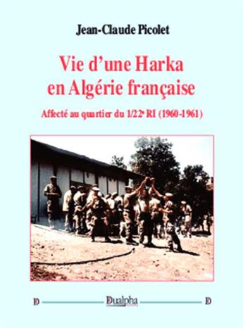 Couverture du livre « Vie d'une harka en Algérie française ; affecté au quartier du 1/22e RI (1960-1961) » de Jean-Claude Picolet aux éditions Dualpha