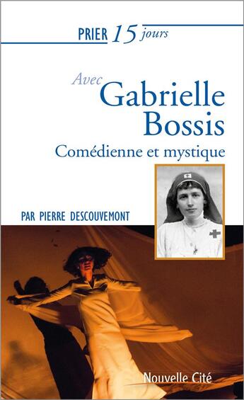 Couverture du livre « Prier 15 jours avec... : Gabrielle Bossis ; comédienne et mystique » de Pierre Descouvemont aux éditions Nouvelle Cite