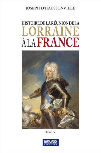 Couverture du livre « Histoire de la réunion de la Lorraine à la France Tome 4 » de Joseph D' Haussonville aux éditions Metvox