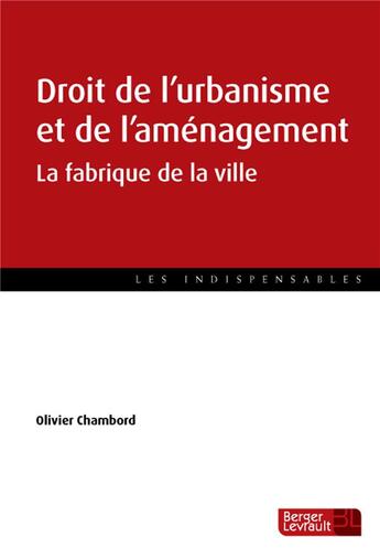 Couverture du livre « Droit de l'urbanisme et de l'aménagement ; la fabrique de la ville » de Olivier Chambord aux éditions Berger-levrault