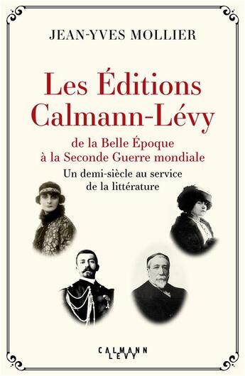 Couverture du livre « Les éditions Calmann-Lévy : de la Belle Epoque à la Seconde Guerre mondiale ; un demi-siècle au service de la littérature » de Jean-Yves Mollier aux éditions Calmann-levy