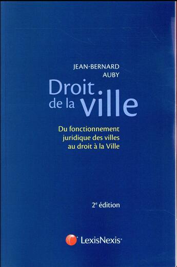 Couverture du livre « Droit de la ville ; du fonctionnement juridique des villes au droit à la Ville (2e édition) » de Jean-Bernard Auby aux éditions Lexisnexis