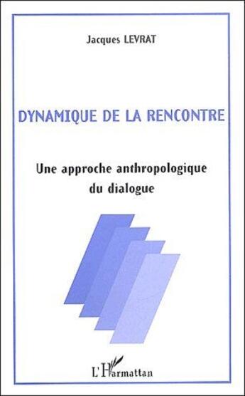 Couverture du livre « DYNAMIQUE DE LA RENCONTRE : Une approche anthropologique du dialogue » de Jacques Levrat aux éditions L'harmattan