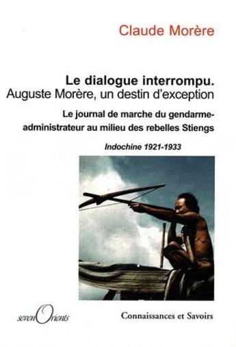 Couverture du livre « Le dialogue interrompu ; Auguste Morère, un destin d'exception ; le journal du gendarme-administrateur au milieu des rebelles Stiengs (Indochine 1921-1933) » de Claude Morere aux éditions Connaissances Et Savoirs