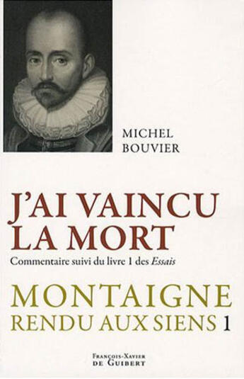 Couverture du livre « Montaigne rendu aux siens t.1 ; j'ai vaincu la mort » de Michel Bouvier aux éditions Francois-xavier De Guibert