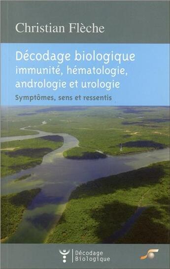 Couverture du livre « Décodage biologique : décodage biologique ; immunité, hématologie, andrologie et urologie ; symptômes, sens et ressentis » de Christian Fleche aux éditions Le Souffle D'or