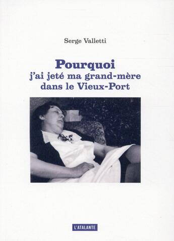 Couverture du livre « Pourquoi j'ai jeté ma grand-mère dans le vieux-port » de Valletti Serge aux éditions L'atalante