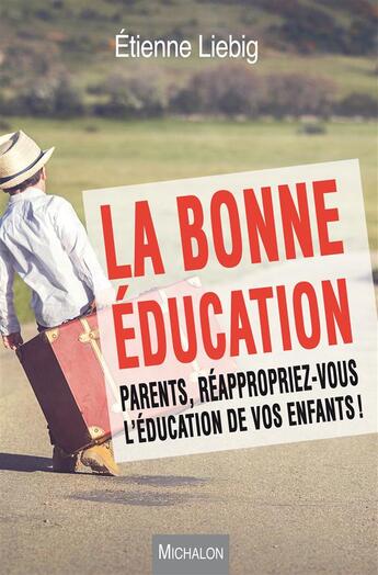 Couverture du livre « La Bonne Education. Parents, Reappropriez-Vous L'Education De Vos Enfants ! » de Etienne Liebig aux éditions Michalon