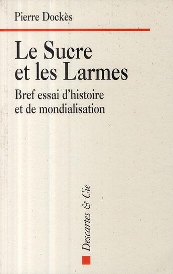 Couverture du livre « Le sucre et les larmes ; bref essai d'histoire et de mondialisation » de Pierre Dockes aux éditions Descartes & Cie