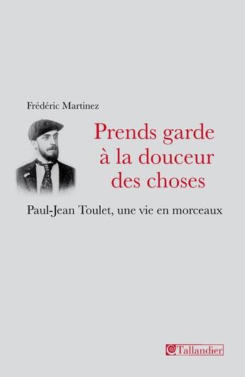 Couverture du livre « Prends garde a la douceur des choses - paul-jean toulet une vie en morceaux » de Frederic Martinez aux éditions Tallandier