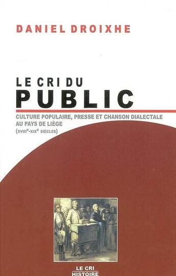 Couverture du livre « Le cri du public ; culture populaire, presse et chanson dialectale au pays de Liège (XVIIIe-XIXe siècles) » de Daniel Droixhe aux éditions Parole Et Silence