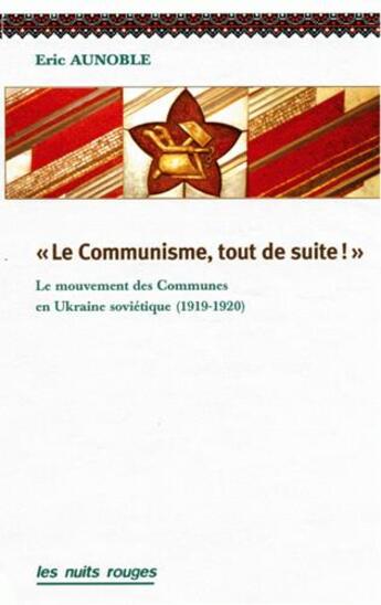 Couverture du livre « Le communisme, tout de suite ! ; le mouvement des communes dans l'Ukraine soviétique » de Eric Aunoble aux éditions Nuits Rouges